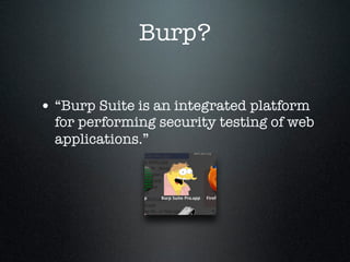 Burp?
• “Burp Suite is an integrated platform
for performing security testing of web
applications.”
 