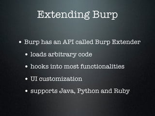 Extending Burp
• Burp has an API called Burp Extender
• loads arbitrary code
• hooks into most functionalities
• UI custom...