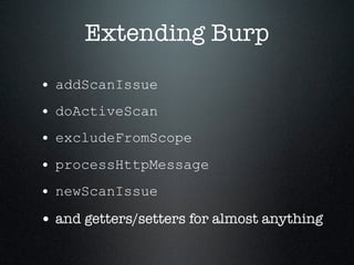 Extending Burp
• addScanIssue
• doActiveScan
• excludeFromScope
• processHttpMessage
• newScanIssue
• and getters/setters ...