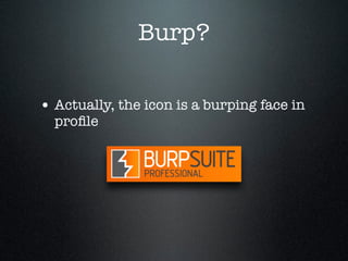 Burp?
• Actually, the icon is a burping face in
proﬁle
 