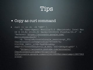 Tips
• Copy as curl command
• curl -i -s -k -X 'GET' 
-H 'User-Agent: Mozilla/5.0 (Macintosh; Intel Mac
OS X 10.8; rv:24.0...