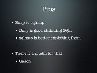 Tips
• Burp to sqlmap
• Burp is good at ﬁnding SQLi
• sqlmap is better exploiting them
• There is a plugin for that
• Gason
 