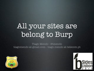All your sites are
belong to Burp
Tiago Mendo - @tmendo
tiagomendo at gmail.com - tiago.mendo at telecom.pt
 