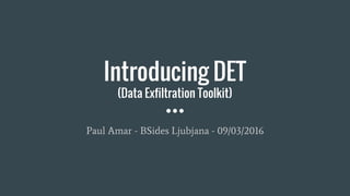 Introducing DET
(Data Exfiltration Toolkit)
Paul Amar - BSides Ljubjana - 09/03/2016
 