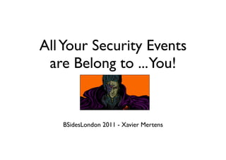 All Your Security Events
 are Belong to ...You!


   BSidesLondon 2011 - Xavier Mertens
 