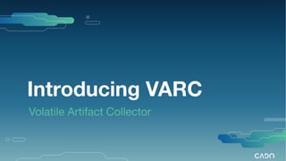Introducing VARC
Volatile Artifact Collector
 