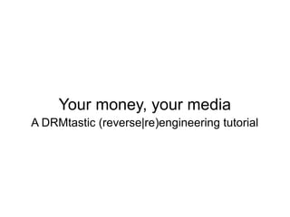 Your money, your media
A DRMtastic (reverse|re)engineering tutorial
 