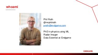 Phil Roth
@mrphilroth
proth@endgame.com
PhD in physics using ML
Radar Imager
Data Scientist at Endgame
3
whoami
 