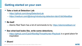 Getting started on your own
▪ Take a look at Detection Lab
– https://github.com/clong/DetectionLab
– https://medium.com/@c...