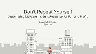 Jakub (Kuba) Sendor
@jsendor
Don't Repeat Yourself
Automating Malware Incident Response for Fun and Profit
 