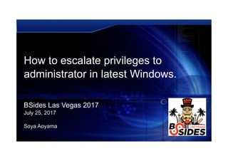 How to escalate privileges to
administrator in latest Windows.
BSides Las Vegas 2017
July 25, 2017
Soya Aoyama
 
