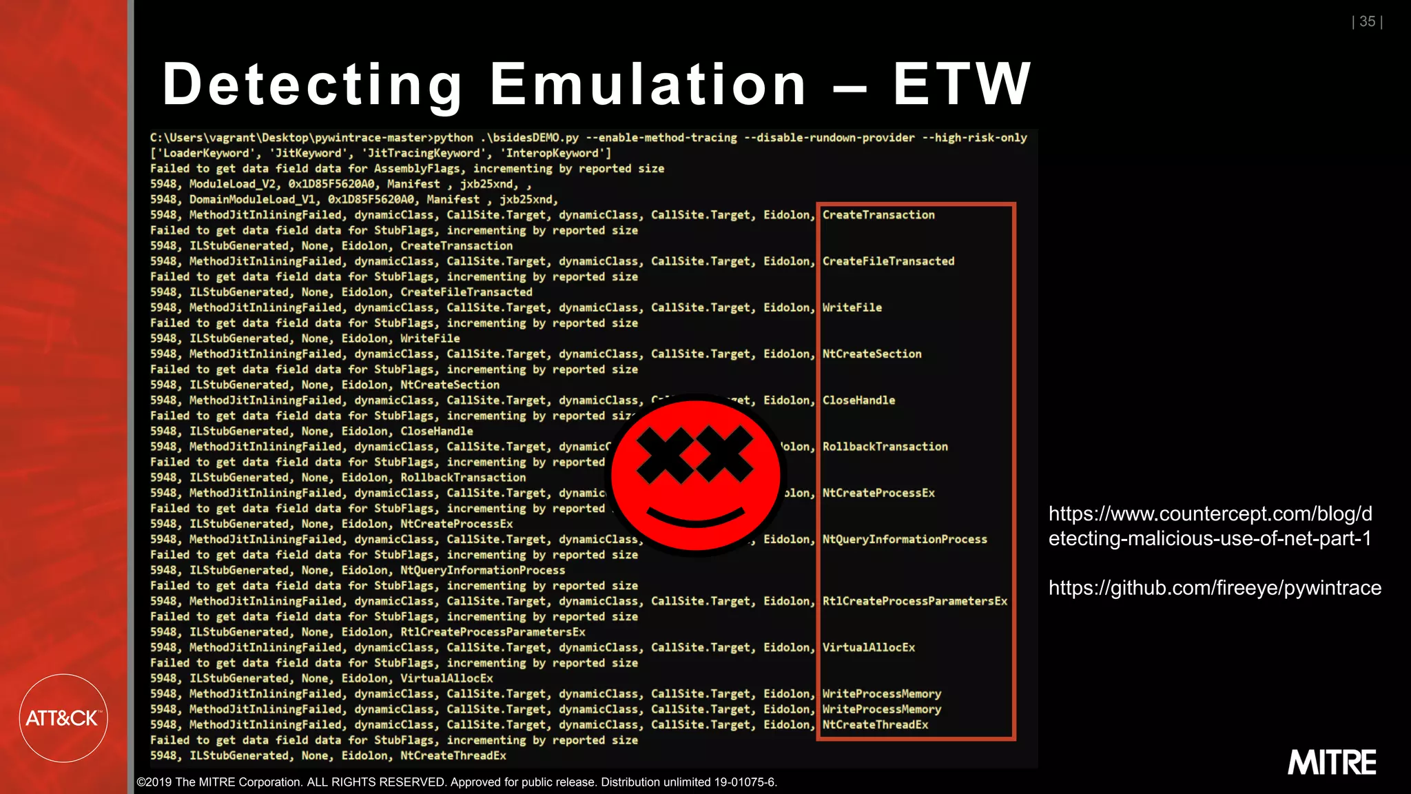 ©2019 The MITRE Corporation. ALL RIGHTS RESERVED. Approved for public release. Distribution unlimited 19-01075-6.
Detecting Emulation – ETW
| 35 |
https://www.countercept.com/blog/d
etecting-malicious-use-of-net-part-1
https://github.com/fireeye/pywintrace
 