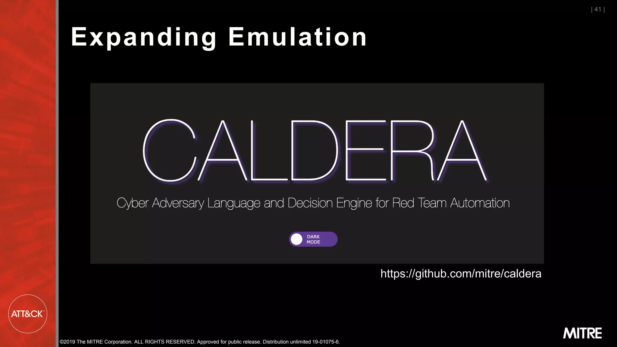 ©2019 The MITRE Corporation. ALL RIGHTS RESERVED. Approved for public release. Distribution unlimited 19-01075-6.
Expanding Emulation
| 41 |
https://github.com/mitre/caldera
 