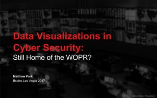 Data Visualizations in
Cyber Security:
Still Home of the WOPR?
Confidential and Proprietary
Bsides Las Vegas 2017
Matthew Park
 