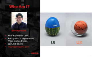 2
Who Am I?
MATTHEW PARK
 User Experience Lead
 Background in Big Data and
Video Games Design
 @muted_counts
 mpark@en...