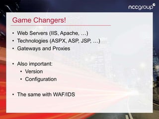 Game Changers!
• Web Servers (IIS, Apache, …)
• Technologies (ASPX, ASP, JSP, …)
• Gateways and Proxies
• Also important:
• Version
• Configuration
• The same with WAF/IDS
 