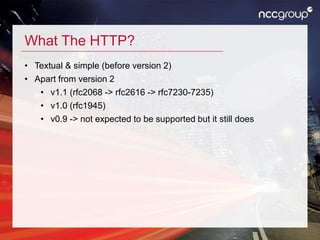 What The HTTP?
• Textual & simple (before version 2)
• Apart from version 2
• v1.1 (rfc2068 -> rfc2616 -> rfc7230-7235)
• v1.0 (rfc1945)
• v0.9 -> not expected to be supported but it still does
 