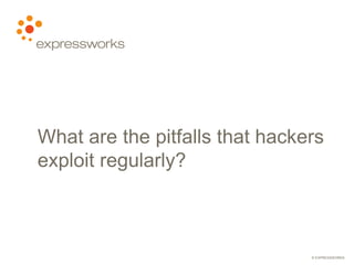 © EXPRESSWORKS
What are the pitfalls that hackers
exploit regularly?
 
