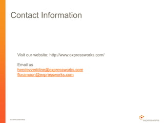 © EXPRESSWORKS
Contact Information
Visit our website: http://www.expressworks.com/
Email us
hendezzeddine@expressworks.com
floramoon@expressworks.com
 