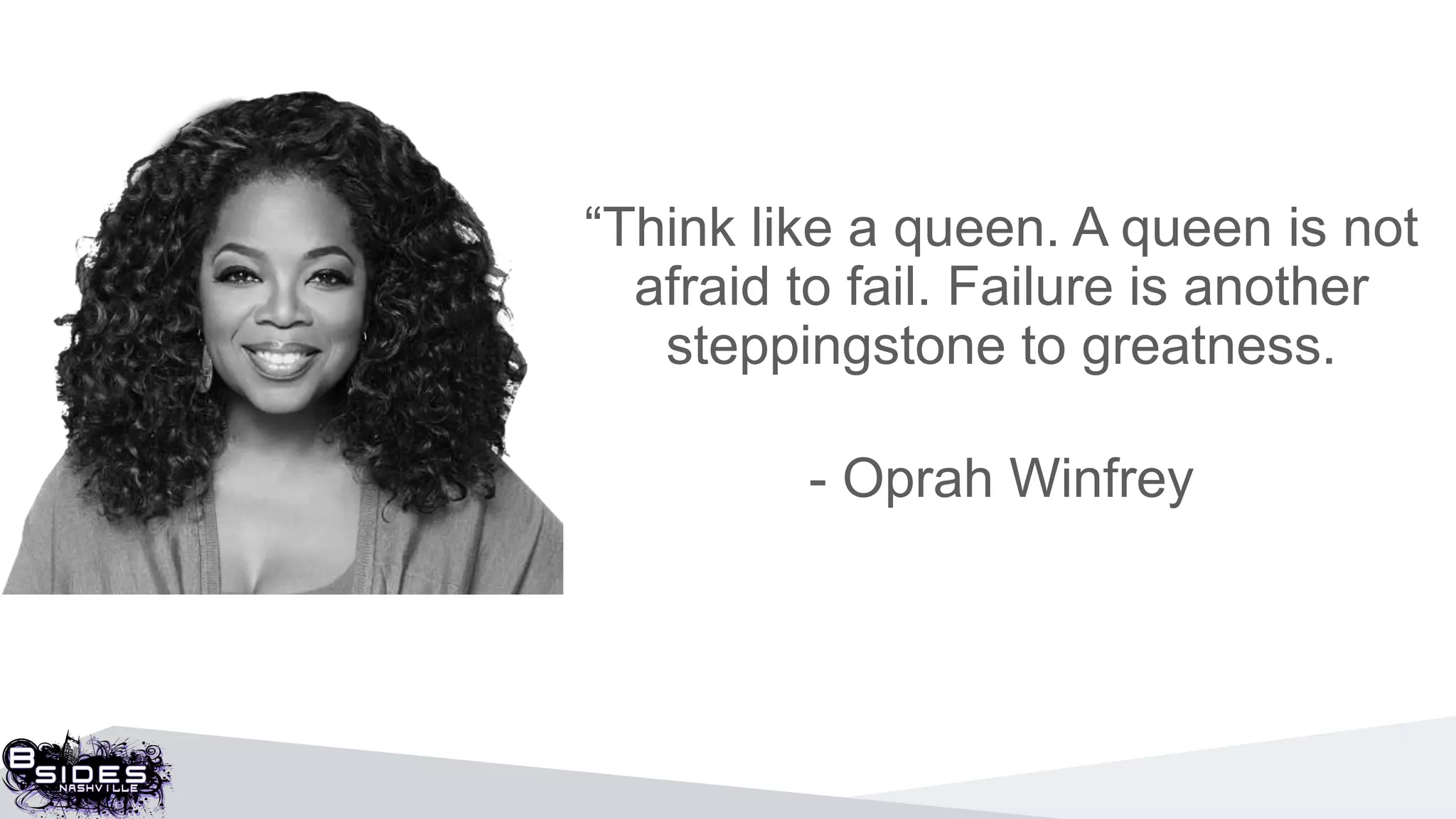 “Think like a queen. A queen is not
afraid to fail. Failure is another
steppingstone to greatness.
- Oprah Winfrey
 