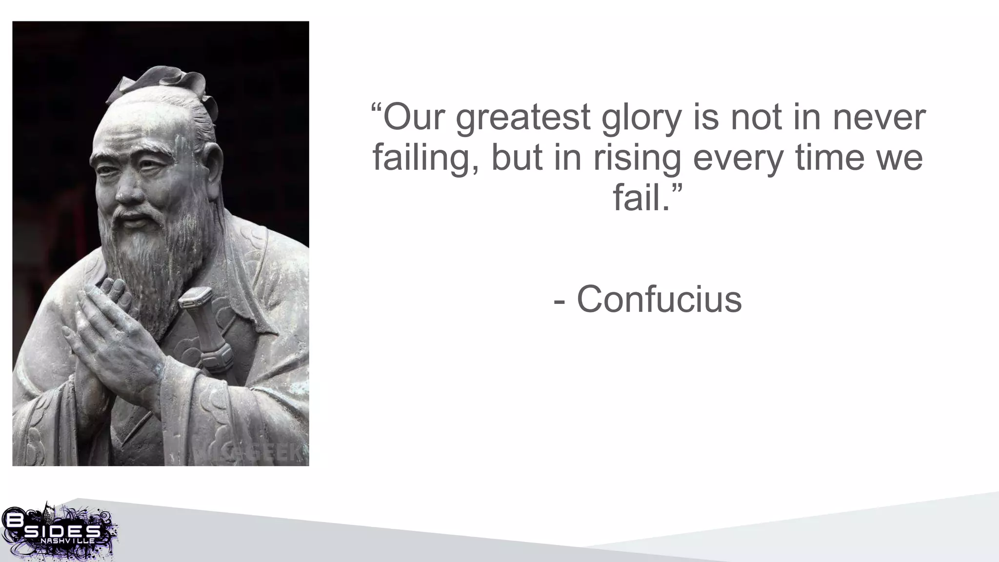 “Our greatest glory is not in never
failing, but in rising every time we
fail.”
- Confucius
 