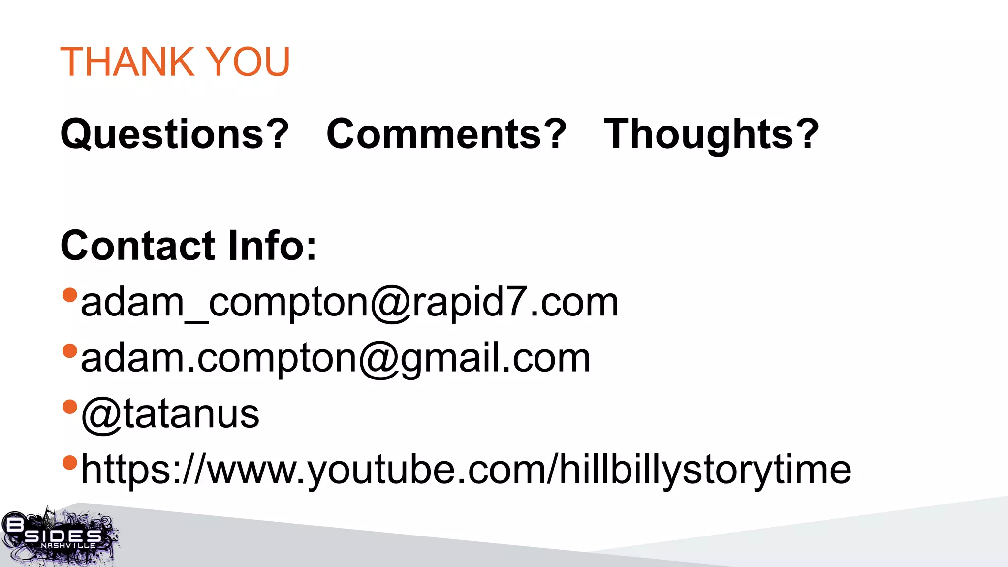 THANK YOU
Questions? Comments? Thoughts?
Contact Info:
•adam_compton@rapid7.com
•adam.compton@gmail.com
•@tatanus
•https://www.youtube.com/hillbillystorytime
 