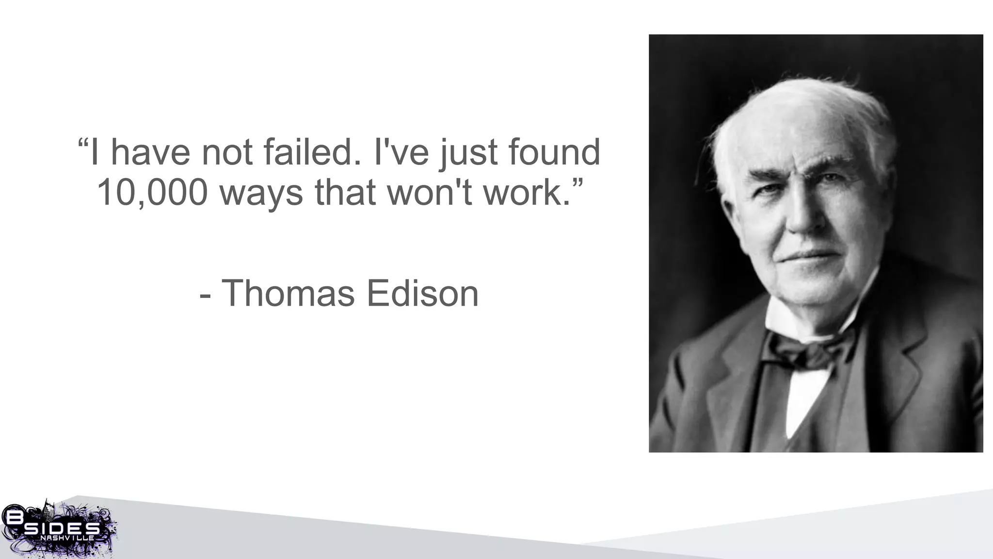 “I have not failed. I've just found
10,000 ways that won't work.”
- Thomas Edison
 