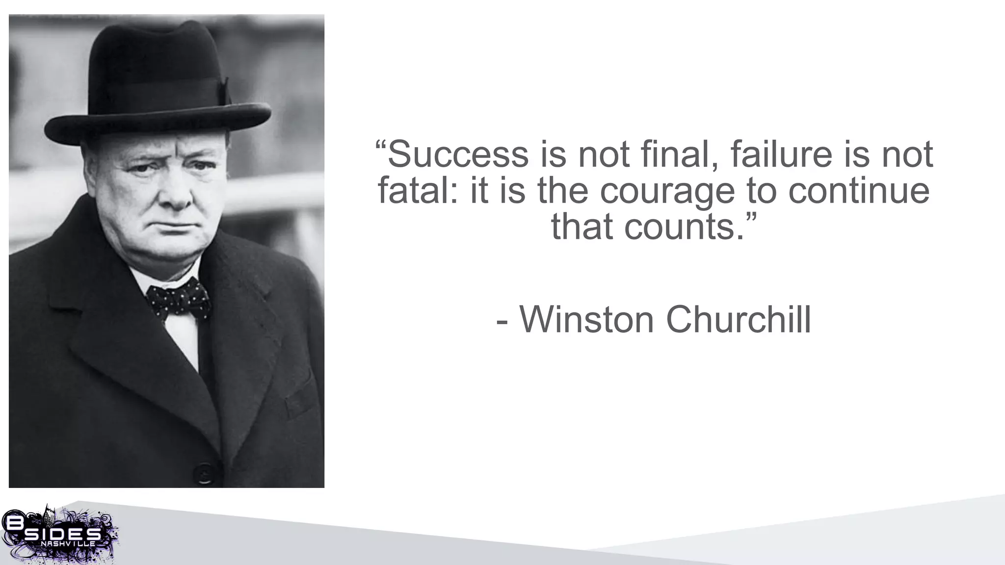 “Success is not final, failure is not
fatal: it is the courage to continue
that counts.”
- Winston Churchill
 