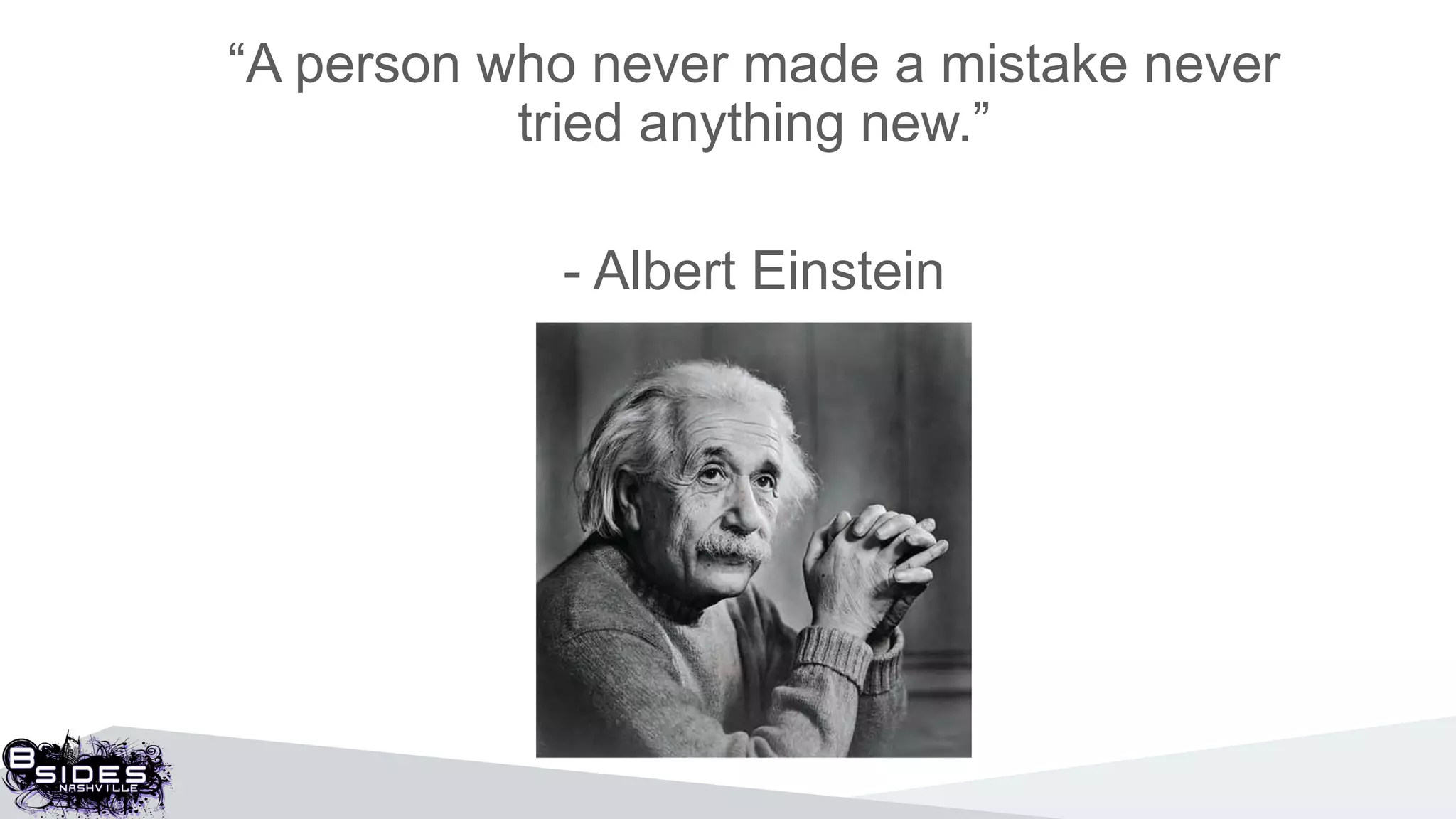 “A person who never made a mistake never
tried anything new.”
- Albert Einstein
 