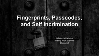 Fingerprints, Passcodes,
and Self Incrimination
BSides NoVa 2018
Wendy Knox Everette
@wendyck
 