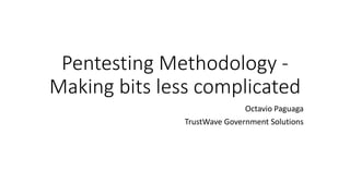 Pentesting Methodology -
Making bits less complicated
Octavio Paguaga
TrustWave Government Solutions
 
