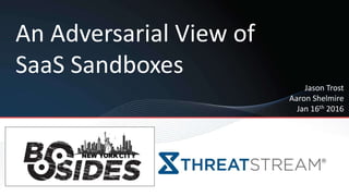 An Adversarial View of
SaaS Sandboxes
Jason Trost
Aaron Shelmire
Jan 16th 2016
 
