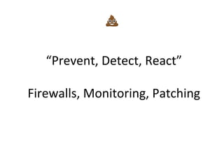 “Prevent,	
  Detect,	
  React”	
  
	
  
Firewalls,	
  Monitoring,	
  Patching	
  
	
  
💩	
  
 