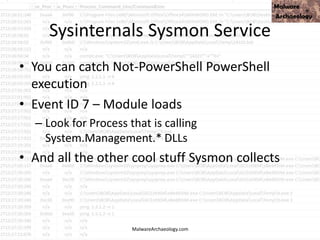 Sysinternals Sysmon Service
• You can catch Not-PowerShell PowerShell
execution
• Event ID 7 – Module loads
– Look for Process that is calling
System.Management.* DLLs
• And all the other cool stuff Sysmon collects
MalwareArchaeology.com
 