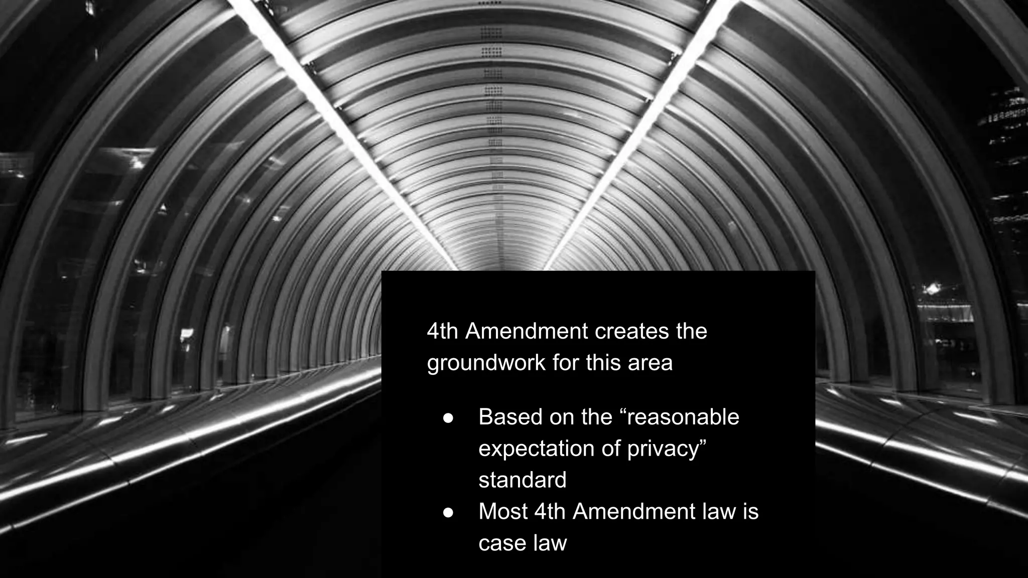 4th Amendment creates the
groundwork for this area
● Based on the “reasonable
expectation of privacy”
standard
● Most 4th Amendment law is
case law
 