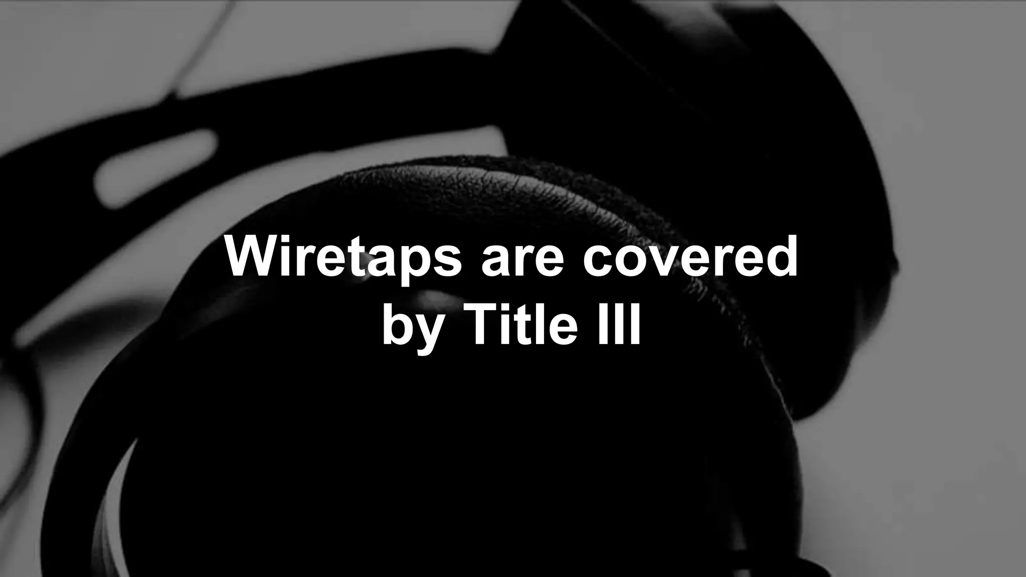 Wiretaps are covered
by Title III
 