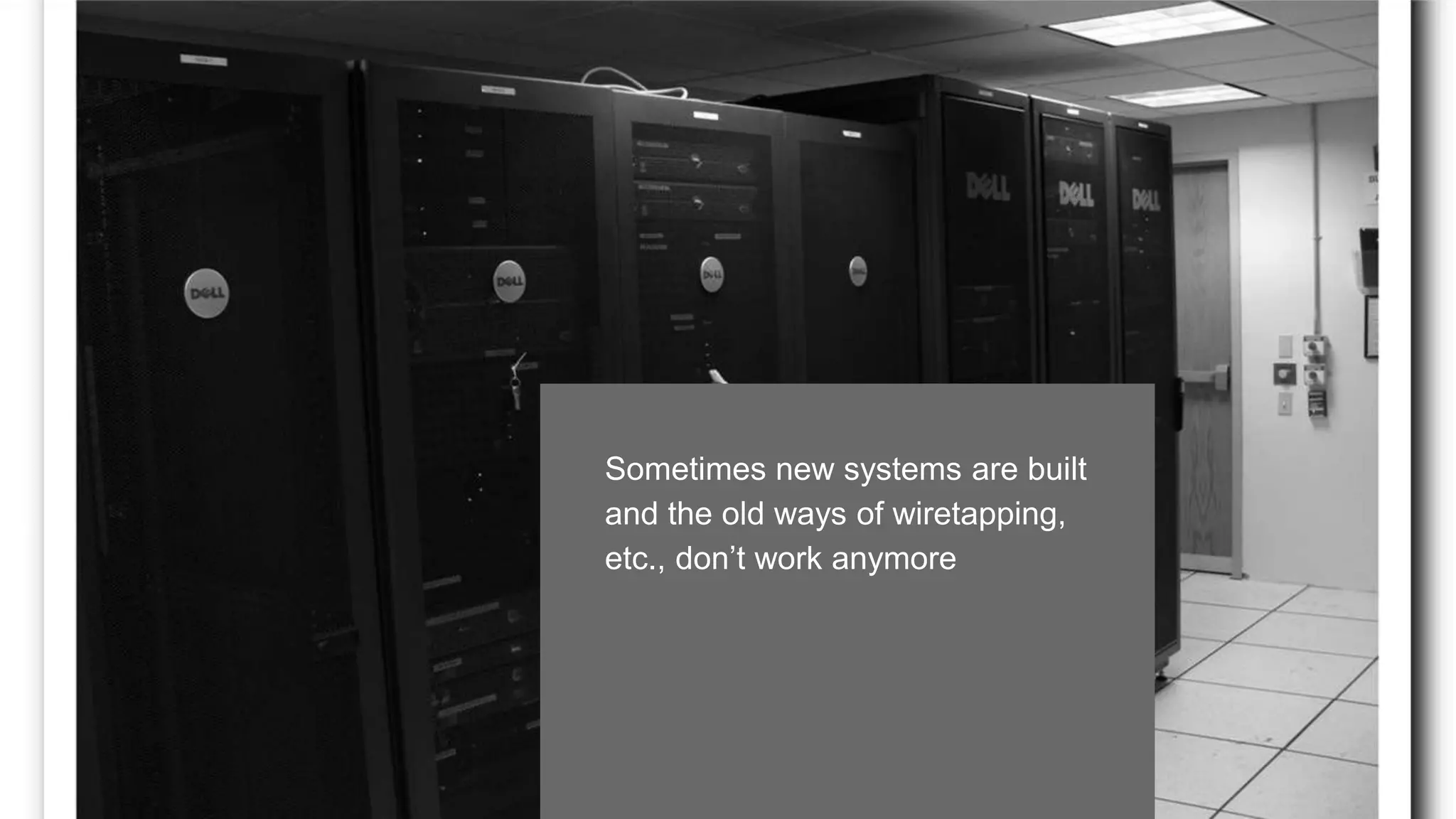 Sometimes new systems are built
and the old ways of wiretapping,
etc., don’t work anymore
 