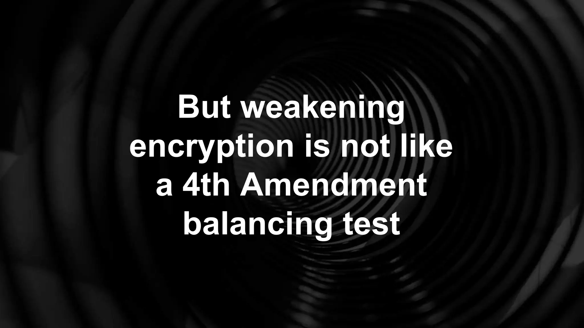 But weakening
encryption is not like
a 4th Amendment
balancing test
 