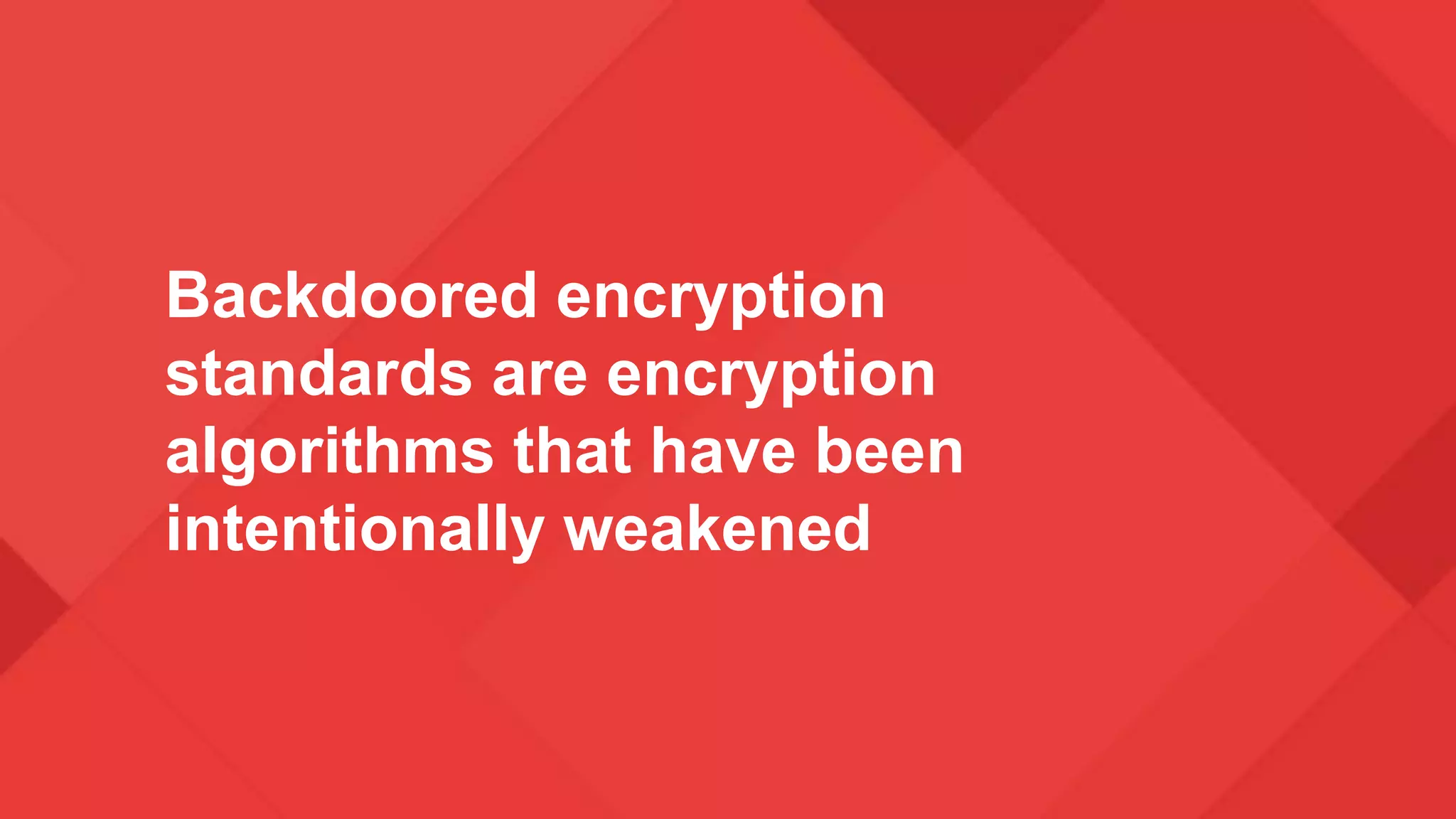 Backdoored encryption
standards are encryption
algorithms that have been
intentionally weakened
 