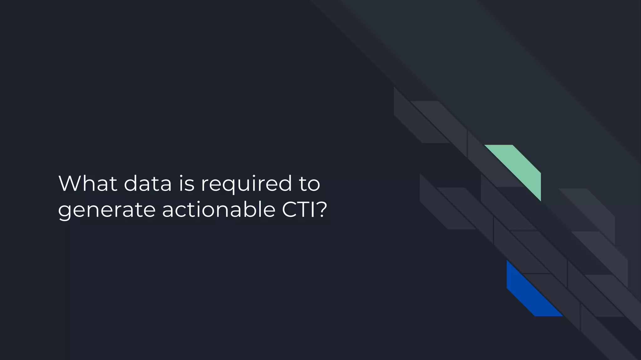 What data is required to
generate actionable CTI?
 