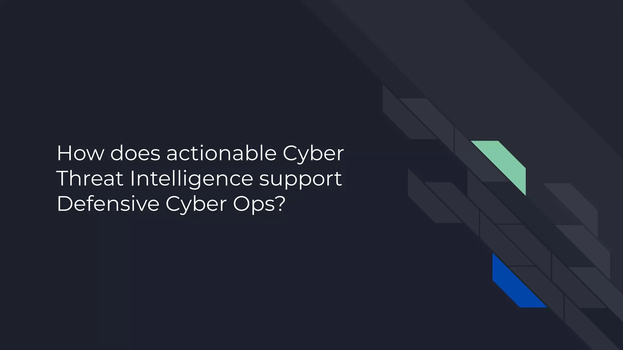 How does actionable Cyber
Threat Intelligence support
Defensive Cyber Ops?
 