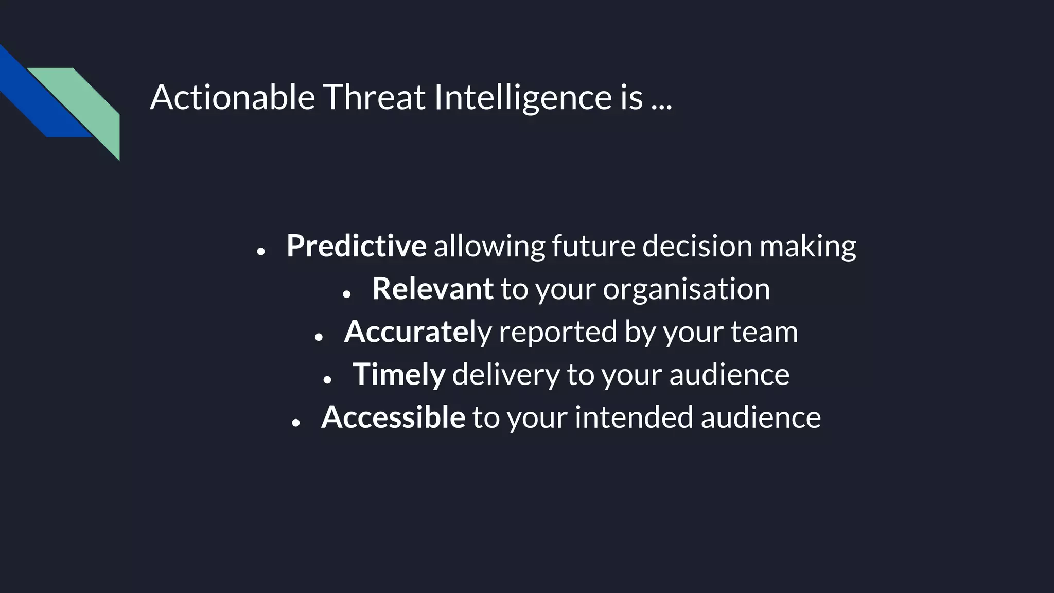 ● Predictive allowing future decision making
● Relevant to your organisation
● Accurately reported by your team
● Timely delivery to your audience
● Accessible to your intended audience
Actionable Threat Intelligence is ...
 