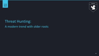 10
Threat Hunting:
A modern trend with older roots
 