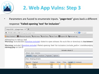 2. Web App Vulns: Step 3
• Parameters are fuzzed to enumerate inputs. "page=test" gives back a different
response "Failed opening 'test' for inclusion”
 