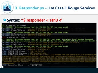 3. Responder.py - Use Case 1 Rouge Services
Syntax: ~$ responder -I eth0 -f
 