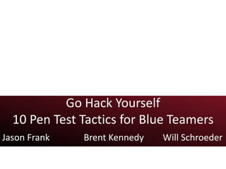 Go Hack Yourself
10 Pen Test Tactics for Blue Teamers
Jason Frank Brent Kennedy Will Schroeder
 