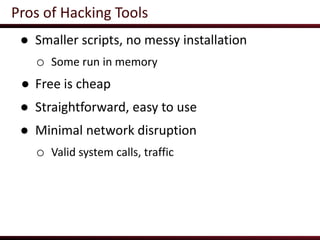 Pros of Hacking Tools
● Smaller scripts, no messy installation
o Some run in memory
● Free is cheap
● Straightforward, eas...