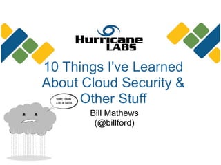 10 Things I've Learned
About Cloud Security &
      Other Stuff
       Bill Mathews
        (@billford)
 