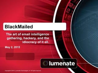 BlackMailed
The art of email intelligence
gathering, hackery, and the
idiocracy of it all.
May 2, 2015
Copyright © 2015. Lumenate Technologies, LP. All rights reserved.
 