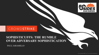 2016 CROWDSTRIKE, INC. ALL RIGHTS RESERVED.
SOPHISTICUFFS: THE RUMBLE
OVER ADVERSARY SOPHISTICATION
PAUL JARAMILLO
 